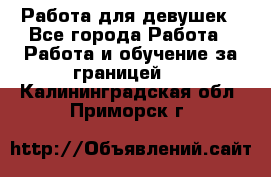 Работа для девушек - Все города Работа » Работа и обучение за границей   . Калининградская обл.,Приморск г.